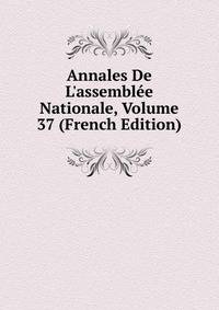 Annales De L'assembl?e Nationale, Volume 37 (French Edition)