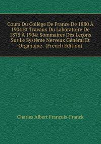 Cours Du College De France De 1880 A 1904 Et Travaux Du Laboratoire De 1875 A 1904: Sommaires Des Lecons Sur Le Systeme Nerveux General Et Organique . (French Edition)