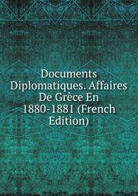 Documents Diplomatiques. Affaires De Grece En 1880-1881 (French Edition)