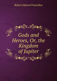 Gods and Heroes, Or, the Kingdom of Jupiter