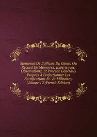 Memorial De L'officier Du G?nie: Ou Recueil De M?moires, Exp?riences, Observations, Et Proc?de G?n?raux Propres ? Perfectionner Les Fortifications Et . Et Militaires, Volume 12 (French Edition)