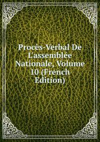 Proc?s-Verbal De L'assembl?e Nationale, Volume 10 (French Edition)