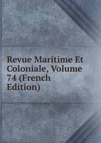 Revue Maritime Et Coloniale, Volume 74 (French Edition)