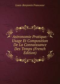 Astronomie Pratique: Usage Et Composition De La Connaissance Des Temps (French Edition)