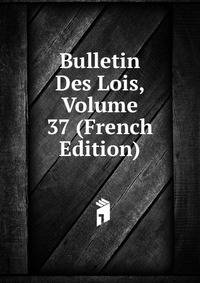 Bulletin Des Lois, Volume 37 (French Edition)