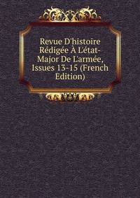 Revue D'histoire R?dig?e ? L'?tat-Major De L'arm?e, Issues 13-15 (French Edition)