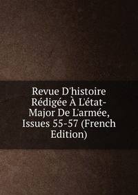 Revue D'histoire R?dig?e ? L'?tat-Major De L'arm?e, Issues 55-57 (French Edition)