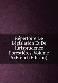 Repertoire De Legislation Et De Jurisprudence Forestieres, Volume 6 (French Edition)