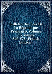 Bulletin Des Lois De La R?publique Fran?aise, Volume 15, issues 540-578 (French Edition)