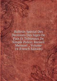 Bulletin Special Des Decisions Des Juges De Paix Et Tribunaux De Simple Police: Recueil Mensuel ., Volume 14 (French Edition)