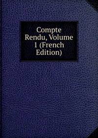 Compte Rendu, Volume 1 (French Edition)
