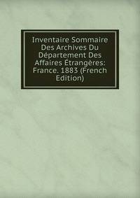 Inventaire Sommaire Des Archives Du Departement Des Affaires Etrangeres: France. 1883 (French Edition)