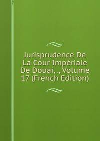 Jurisprudence De La Cour Imperiale De Douai, ., Volume 17 (French Edition)
