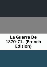 La Guerre De 1870-71 . (French Edition)