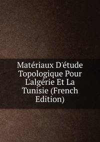 Mat?riaux D'?tude Topologique Pour L'alg?rie Et La Tunisie (French Edition)