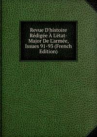 Revue D'histoire R?dig?e ? L'?tat-Major De L'arm?e, Issues 91-93 (French Edition)