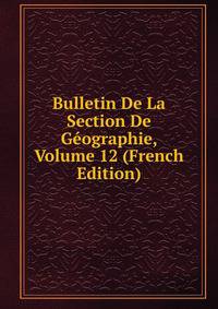 Bulletin De La Section De Geographie, Volume 12 (French Edition)