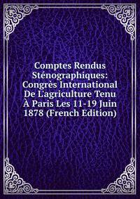 Comptes Rendus St?nographiques: Congr?s International De L'agriculture Tenu ? Paris Les 11-19 Juin 1878 (French Edition)