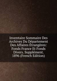Inventaire Sommaire Des Archives Du Departement Des Affaires Etrangeres: Fonds France Et Fonds Divers. Supplement. 1896 (French Edition)