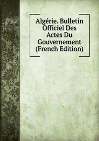 Algerie. Bulletin Officiel Des Actes Du Gouvernement (French Edition)
