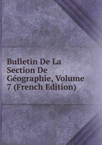 Bulletin De La Section De Geographie, Volume 7 (French Edition)