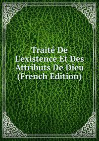 Trait? De L'existence Et Des Attributs De Dieu (French Edition)