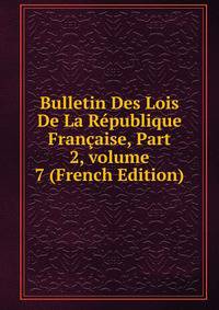 Bulletin Des Lois De La R?publique Fran?aise, Part 2, volume 7 (French Edition)