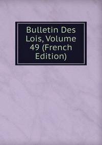 Bulletin Des Lois, Volume 49 (French Edition)