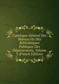 Catalogue General Des Manuscrits Des Bibliotheques Publiques Des Departements, Volume 3 (French Edition)