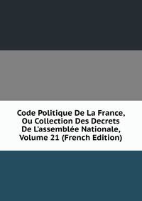 Code Politique De La France, Ou Collection Des Decrets De L'assembl?e Nationale, Volume 21 (French Edition)