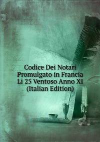 Codice Dei Notari Promulgato in Francia Li 25 Ventoso Anno XI (Italian Edition)