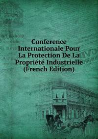 Conference Internationale Pour La Protection De La Propriete Industrielle (French Edition)