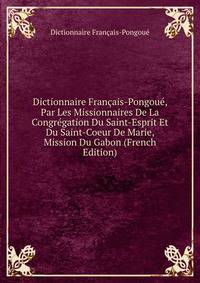 Dictionnaire Francais-Pongoue, Par Les Missionnaires De La Congregation Du Saint-Esprit Et Du Saint-Coeur De Marie, Mission Du Gabon (French Edition)