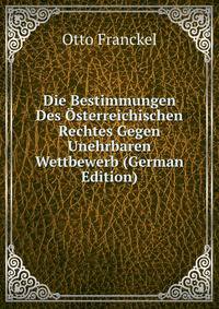 Die Bestimmungen Des Osterreichischen Rechtes Gegen Unehrbaren Wettbewerb (German Edition)