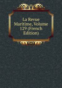 La Revue Maritime, Volume 129 (French Edition)