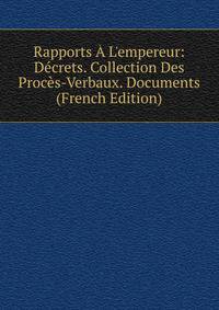 Rapports ? L'empereur: D?crets. Collection Des Proc?s-Verbaux. Documents (French Edition)