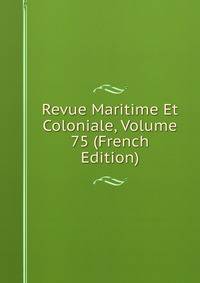 Revue Maritime Et Coloniale, Volume 75 (French Edition)