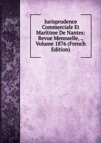 Jurisprudence Commerciale Et Maritime De Nantes: Revue Mensuelle, ., Volume 1876 (French Edition)