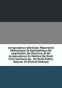 Jurisprudence Generale: Repertoire Methodique Et Alphabetique De Legislation, De Doctrine, Et De Jurisprudence En Matiere De Droit Civil, Commercial, . De Droit Public, Volume 29 (French Edition)