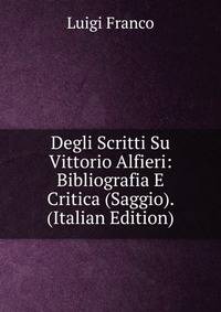 Degli Scritti Su Vittorio Alfieri: Bibliografia E Critica (Saggio). (Italian Edition)