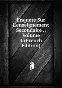 Enquete Sur L'enseignement Secondaire ., Volume 1 (French Edition)