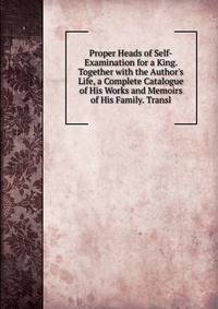 Proper Heads of Self-Examination for a King. Together with the Author's Life, a Complete Catalogue of His Works and Memoirs of His Family. Transl