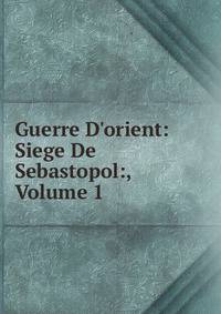 Guerre D'orient: Siege De Sebastopol:, Volume 1