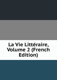 La Vie Litteraire, Volume 2 (French Edition)