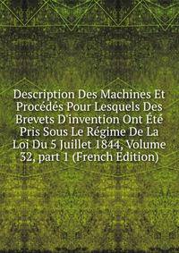 Description Des Machines Et Proc?d?s Pour Lesquels Des Brevets D'invention Ont ?t? Pris Sous Le R?gime De La Loi Du 5 Juillet 1844, Volume 32, part 1 (French Edition)