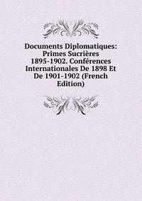 Documents Diplomatiques: Primes Sucrieres 1895-1902. Conferences Internationales De 1898 Et De 1901-1902 (French Edition)