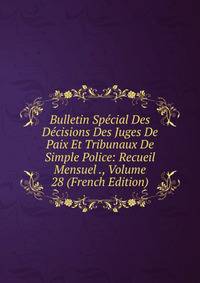 Bulletin Special Des Decisions Des Juges De Paix Et Tribunaux De Simple Police: Recueil Mensuel ., Volume 28 (French Edition)