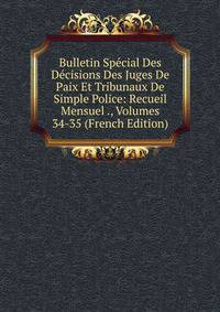 Bulletin Special Des Decisions Des Juges De Paix Et Tribunaux De Simple Police: Recueil Mensuel ., Volumes 34-35 (French Edition)