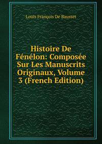 Histoire De Fenelon: Composee Sur Les Manuscrits Originaux, Volume 3 (French Edition)