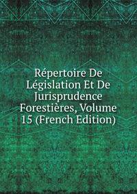Repertoire De Legislation Et De Jurisprudence Forestieres, Volume 15 (French Edition)